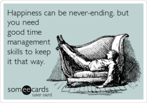 Happiness can be never ending, but your need good time managment skills to keep it that way - quote