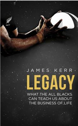 Image of a book cover. Top of cover has an image of hands catching a rugby ball. Bottom of cover has text stating: James Kerr, LEGACY, What the All Blacks can teach us about the business of life.